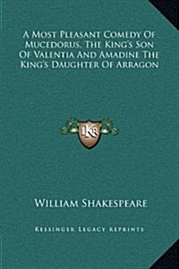 A Most Pleasant Comedy of Mucedorus, the Kings Son of Valentia and Amadine the Kings Daughter of Arragon (Hardcover)