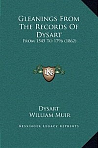 Gleanings from the Records of Dysart: From 1545 to 1796 (1862) (Hardcover)