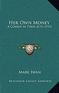 Her Own Money: A Comedy in Three Acts (1915) (Hardcover)