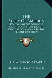 The Story of America: Containing the Romantic Incidents of History, from the Discovery of America to the Present Time (1889) (Hardcover)