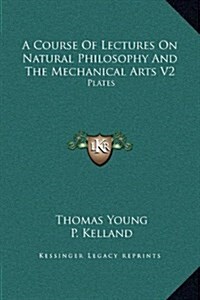 A Course of Lectures on Natural Philosophy and the Mechanical Arts V2: Plates (Hardcover)