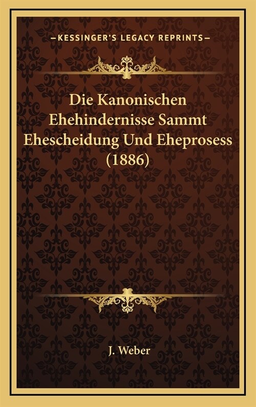 Die Kanonischen Ehehindernisse Sammt Ehescheidung Und Eheprosess (1886) (Hardcover)