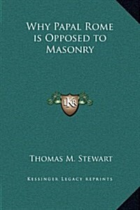 Why Papal Rome Is Opposed to Masonry (Hardcover)