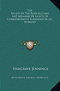 The Beliefs of the Rosicrucians and Meaning of Lights of Commemorative Flambeaux in All Worship (Hardcover)