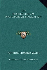 The Rosicrucians as Professors of Magical Art (Hardcover)