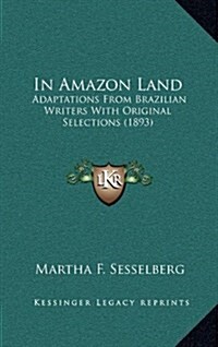In Amazon Land: Adaptations from Brazilian Writers with Original Selections (1893) (Hardcover)