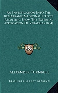 An Investigation Into the Remarkable Medicinal Effects Resulting from the External Application of Veratria (1834) (Hardcover)