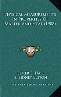 Physical Measurements in Properties of Matter and Heat (1908) (Hardcover)