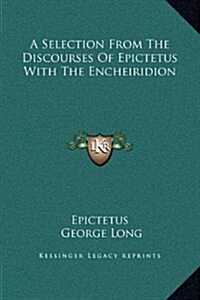 A Selection from the Discourses of Epictetus with the Encheiridion (Hardcover)