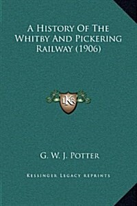 A History of the Whitby and Pickering Railway (1906) (Hardcover)