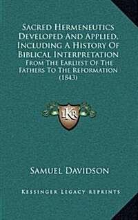 Sacred Hermeneutics Developed and Applied, Including a History of Biblical Interpretation: From the Earliest of the Fathers to the Reformation (1843) (Hardcover)