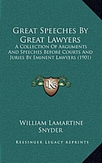 Great Speeches by Great Lawyers: A Collection of Arguments and Speeches Before Courts and Juries by Eminent Lawyers (1901) (Hardcover)