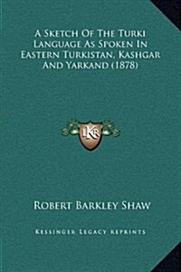 A Sketch of the Turki Language as Spoken in Eastern Turkistan, Kashgar and Yarkand (1878) (Hardcover)