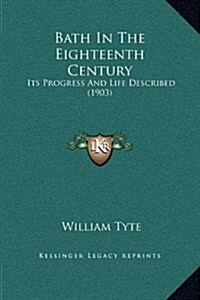 Bath in the Eighteenth Century: Its Progress and Life Described (1903) (Hardcover)