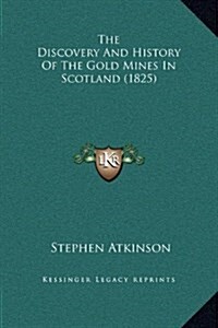 The Discovery and History of the Gold Mines in Scotland (1825) (Hardcover)