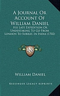 A Journal or Account of William Daniel: His Late Expedition or Undertaking to Go from London to Surrat, in India (1702) (Hardcover)