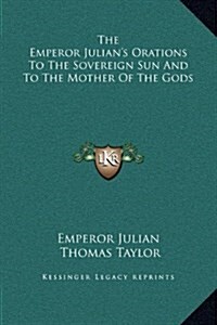 The Emperor Julians Orations to the Sovereign Sun and to the Mother of the Gods (Hardcover)