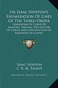 Sir Isaac Newtons Enumeration of Lines of the Third Order: Generation of Curves by Shadows, Organic Description of Curves and Construction of Equatio (Hardcover)