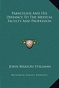 Paracelsus and His Defiance to the Medical Faculty and Profession (Hardcover)