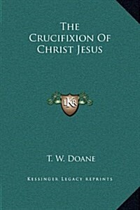 The Crucifixion of Christ Jesus (Hardcover)