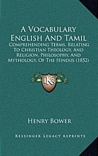 A Vocabulary English and Tamil: Comprehending Terms, Relating to Christian Theology, and Religion, Philosophy, and Mythology, of the Hindus (1852) (Hardcover)