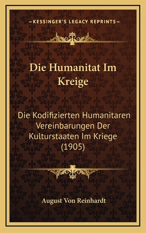 Die Humanitat Im Kreige: Die Kodifizierten Humanitaren Vereinbarungen Der Kulturstaaten Im Kriege (1905) (Hardcover)