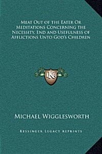 Meat Out of the Eater or Meditations Concerning the Necessity, End and Usefulness of Afflictions Unto Gods Children (Hardcover)