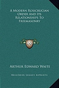 A Modern Rosicrucian Order and Its Relationships to Freemasonry (Hardcover)