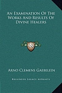 An Examination of the Works and Results of Divine Healers (Hardcover)