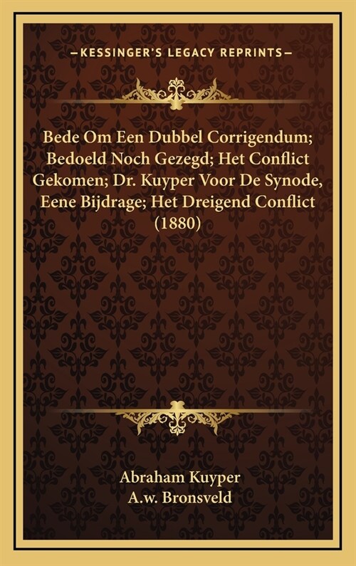 Bede Om Een Dubbel Corrigendum; Bedoeld Noch Gezegd; Het Conflict Gekomen; Dr. Kuyper Voor de Synode, Eene Bijdrage; Het Dreigend Conflict (1880) (Hardcover)
