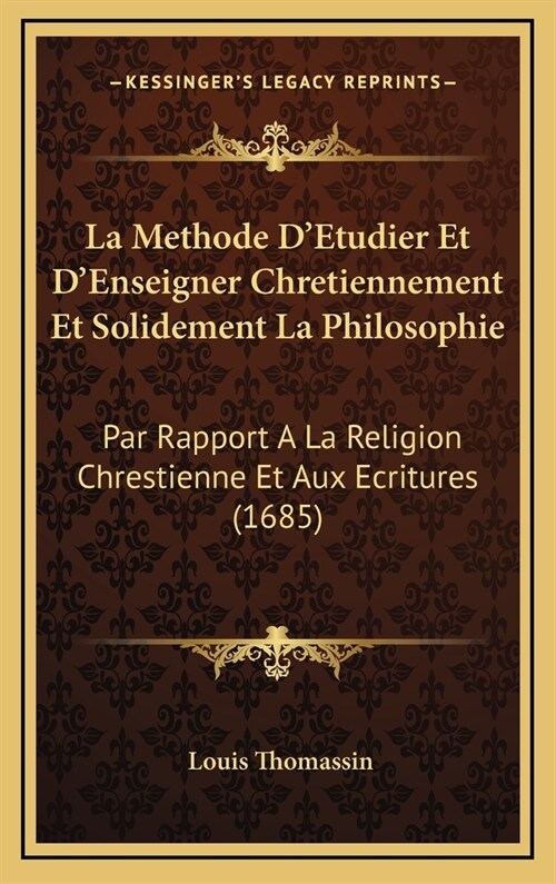 La Methode DEtudier Et DEnseigner Chretiennement Et Solidement La Philosophie: Par Rapport a la Religion Chrestienne Et Aux Ecritures (1685) (Hardcover)