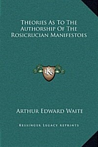 Theories as to the Authorship of the Rosicrucian Manifestoes (Hardcover)
