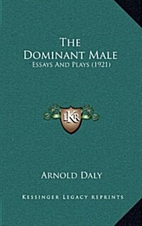 The Dominant Male: Essays and Plays (1921) (Hardcover)