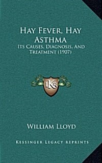 Hay Fever, Hay Asthma: Its Causes, Diagnosis, and Treatment (1907) (Hardcover)