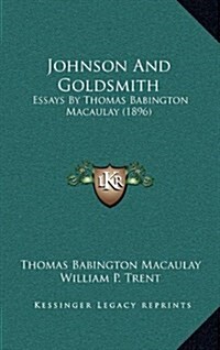 Johnson and Goldsmith: Essays by Thomas Babington Macaulay (1896) (Hardcover)