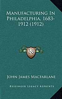Manufacturing in Philadelphia, 1683-1912 (1912) (Hardcover)