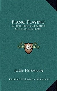 Piano Playing: A Little Book of Simple Suggestions (1908) (Hardcover)