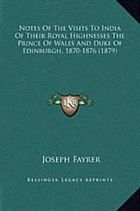 Notes of the Visits to India of Their Royal Highnesses the Prince of Wales and Duke of Edinburgh, 1870-1876 (1879) (Hardcover)