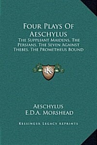 Four Plays of Aeschylus: The Suppliant Maidens, the Persians, the Seven Against Thebes, the Prometheus Bound (Hardcover)