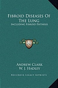 Fibroid Diseases of the Lung: Including Fibroid Phthisis (Hardcover)