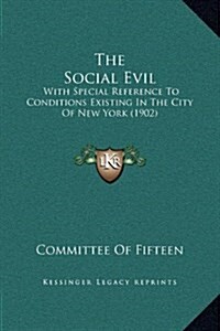 The Social Evil: With Special Reference to Conditions Existing in the City of New York (1902) (Hardcover)