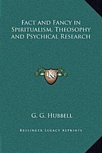 Fact and Fancy in Spiritualism, Theosophy and Psychical Research (Hardcover)