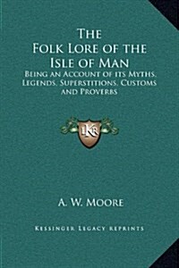 The Folk Lore of the Isle of Man: Being an Account of Its Myths, Legends, Superstitions, Customs and Proverbs (Hardcover)