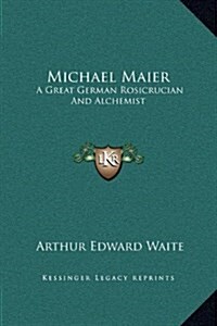 Michael Maier: A Great German Rosicrucian and Alchemist (Hardcover)