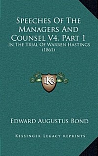 Speeches of the Managers and Counsel V4, Part 1: In the Trial of Warren Hastings (1861) (Hardcover)