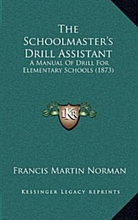 The Schoolmasters Drill Assistant: A Manual of Drill for Elementary Schools (1873) (Hardcover)