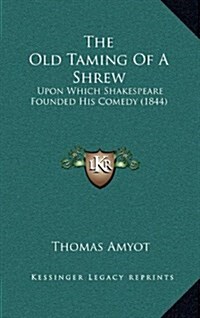 The Old Taming of a Shrew: Upon Which Shakespeare Founded His Comedy (1844) (Hardcover)