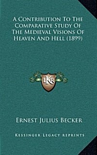 A Contribution to the Comparative Study of the Medieval Visions of Heaven and Hell (1899) (Hardcover)