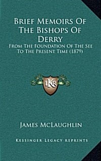 Brief Memoirs of the Bishops of Derry: From the Foundation of the See to the Present Time (1879) (Hardcover)