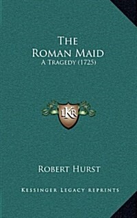 The Roman Maid: A Tragedy (1725) (Hardcover)